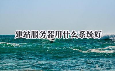 建站服务器用什么系统好